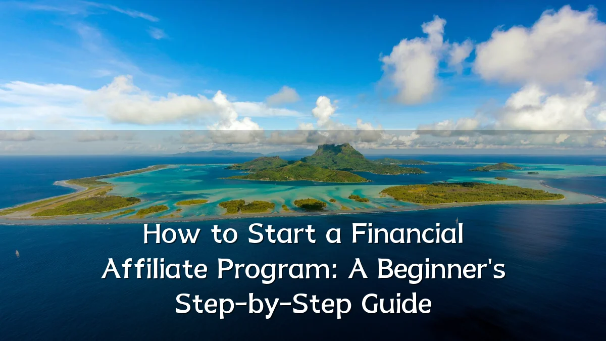 How to Start a Financial Affiliate Program: A Beginner's Step-by-Step Guide