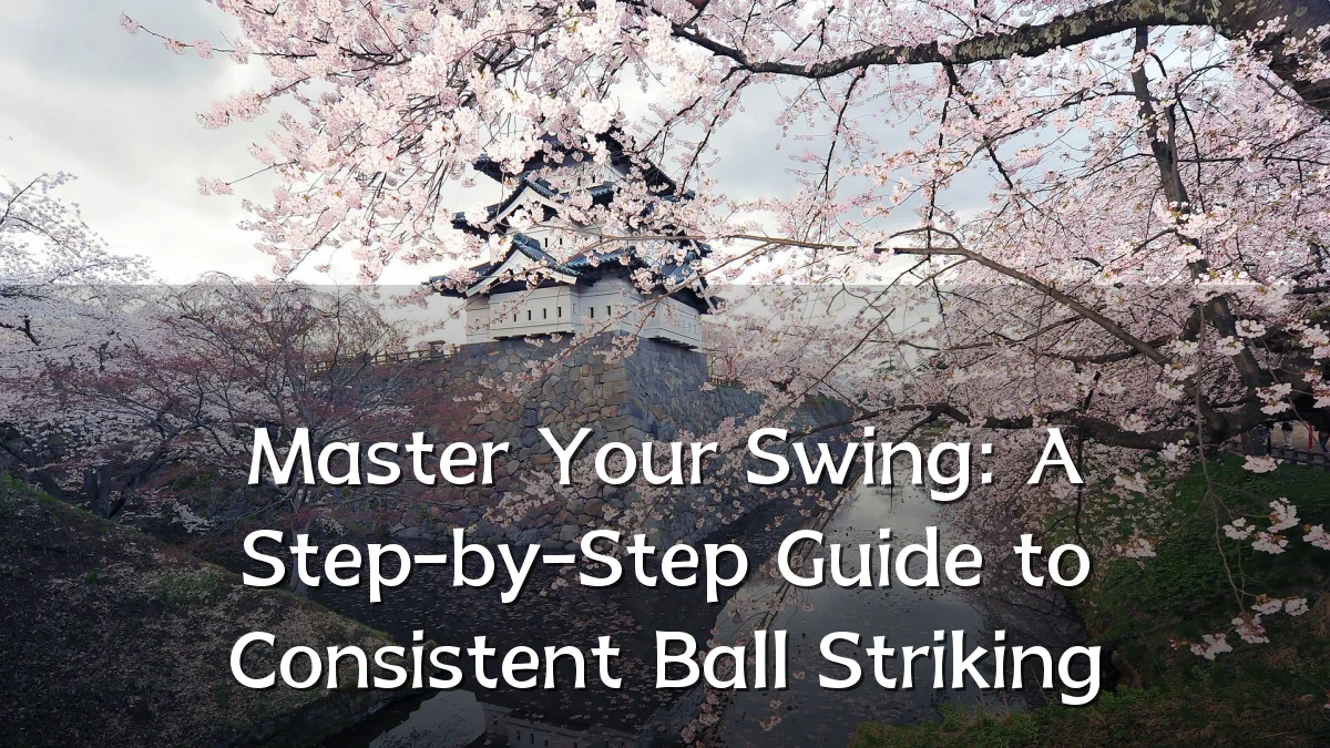 Master Your Swing: A Step-by-Step Guide to Consistent Ball Striking