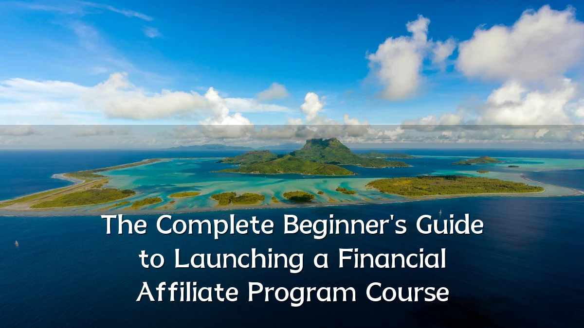 The Complete Beginner's Guide to Launching a Financial Affiliate Program Course