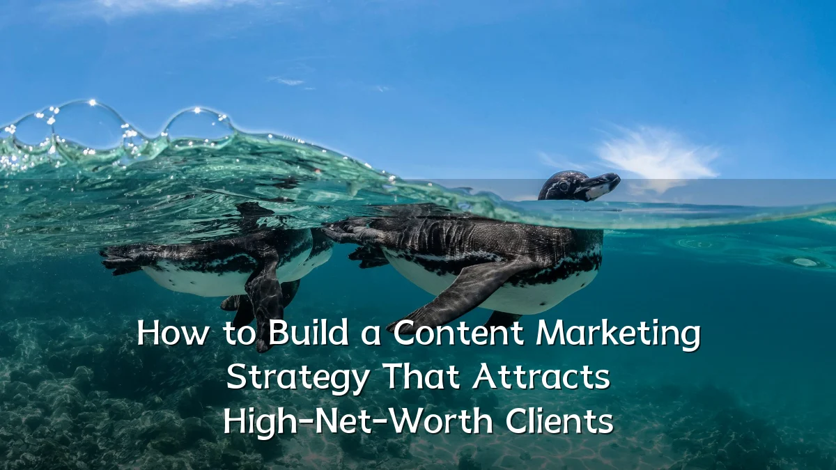 How to Build a Content Marketing Strategy That Attracts High-Net-Worth Clients