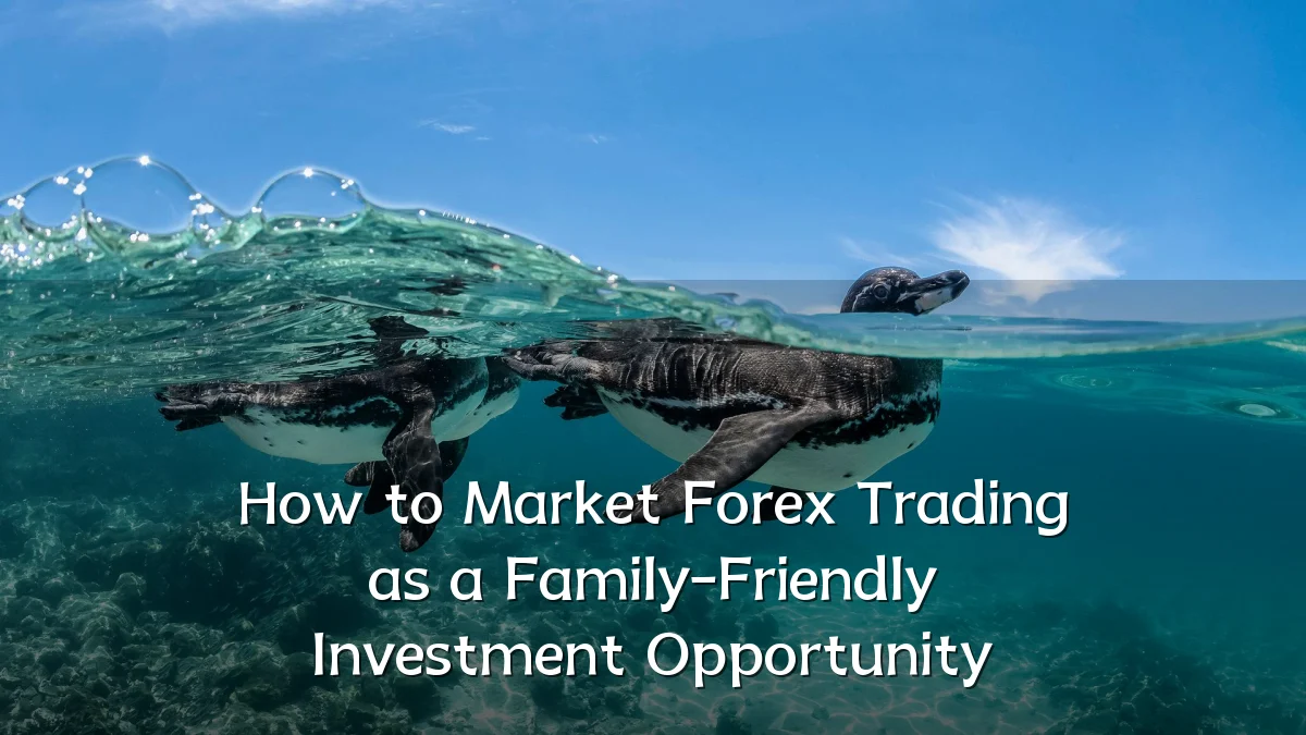 How to Market Forex Trading as a Family-Friendly Investment Opportunity