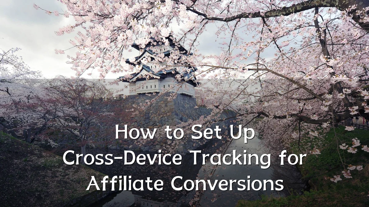 How to Set Up Cross-Device Tracking for Affiliate Conversions