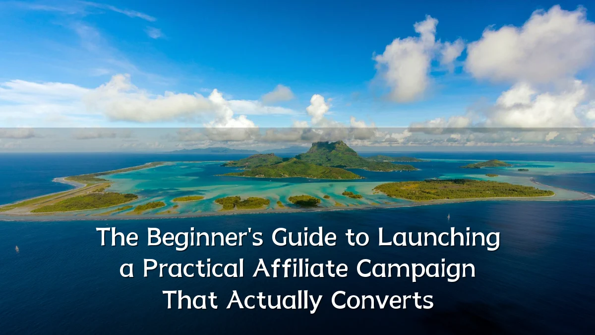 The Beginner's Guide to Launching a Practical Affiliate Campaign That Actually Converts