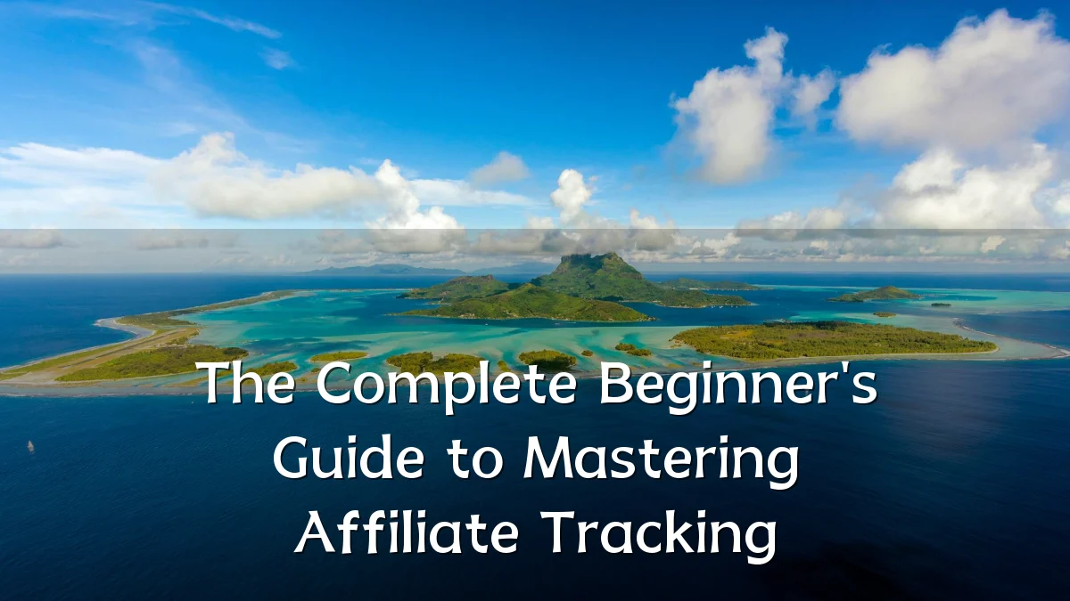 The Complete Beginner's Guide to Mastering Affiliate Tracking