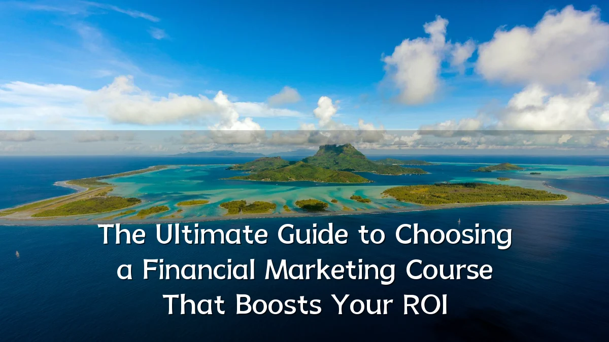 The Ultimate Guide to Choosing a Financial Marketing Course That Boosts Your ROI