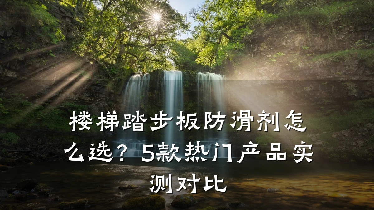 楼梯踏步板防滑剂怎么选？5款热门产品实测对比