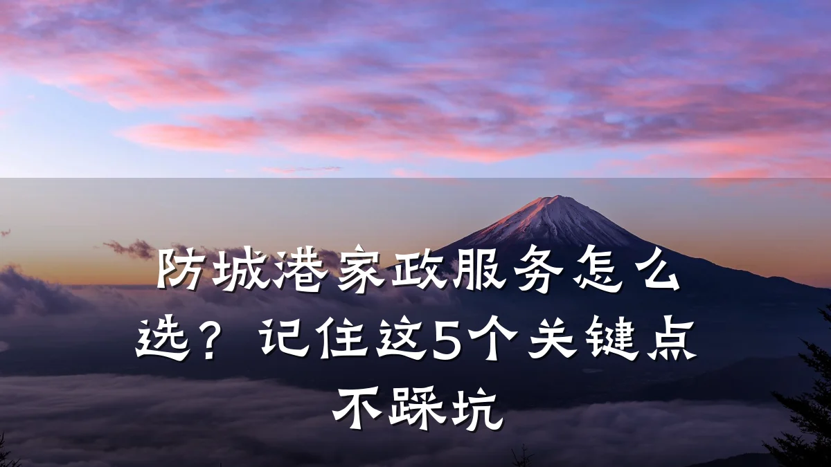 防城港家政服务怎么选？记住这5个关键点不踩坑