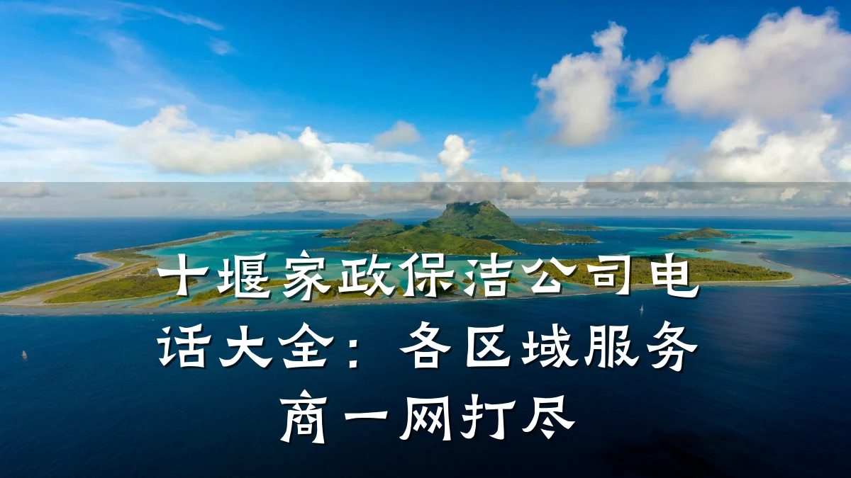 十堰家政保洁公司电话大全：各区域服务商一网打尽