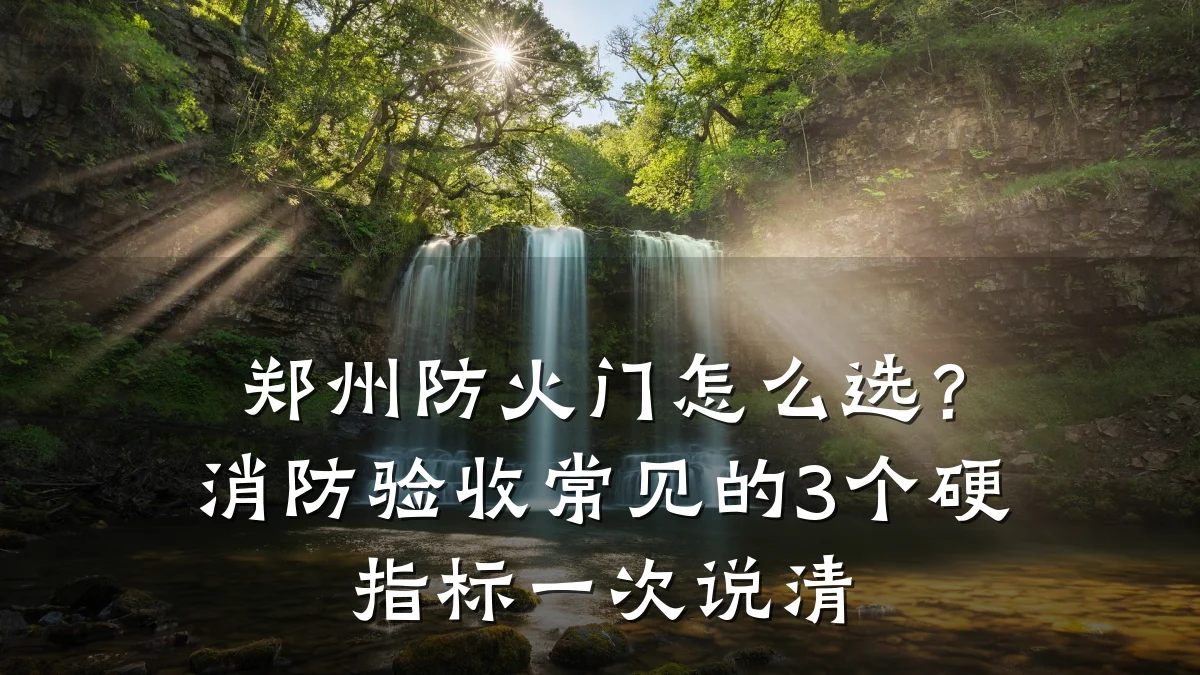 郑州防火门怎么选？消防验收常见的3个硬指标一次说清